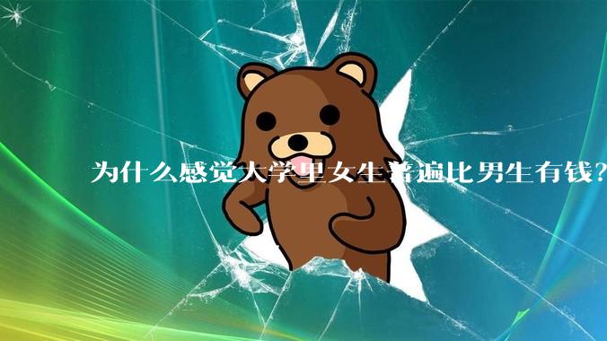 为什么感觉大学里女生普遍比男生有钱？