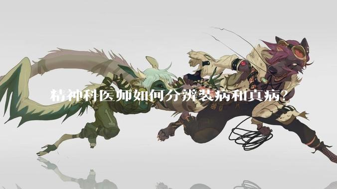 精神科医师如何分辨装病和真病？