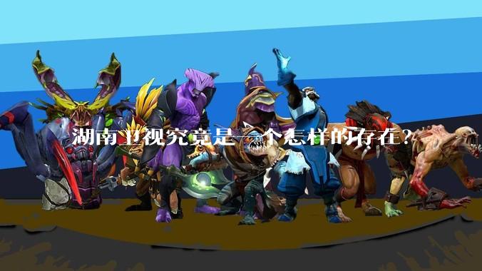 湖南卫视究竟是一个怎样的存在？