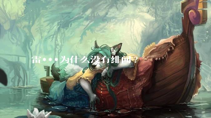 雷***为什么没有绯闻?
