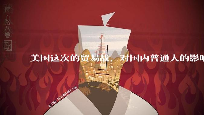美国这次的贸易战，对国内普通人的影响有多大，该做些什么样的准备应对？