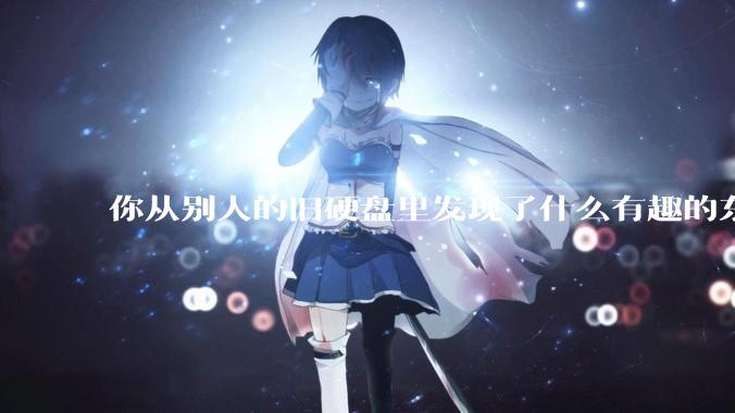你从别人的旧硬盘里发现了什么有趣的东西？