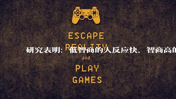 研究表明：低智商的人反应快，智商高的人往往反应更慢。为啥？
