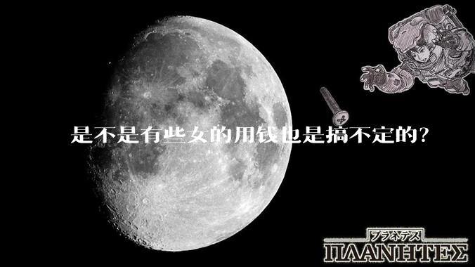 是不是有些女的用钱也是搞不定的？