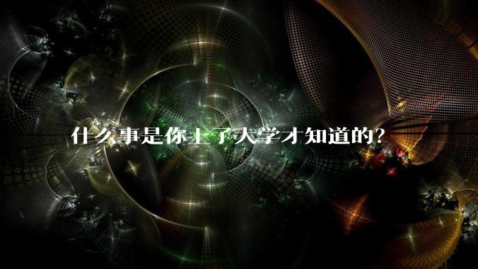 什么事是你上了大学才知道的？