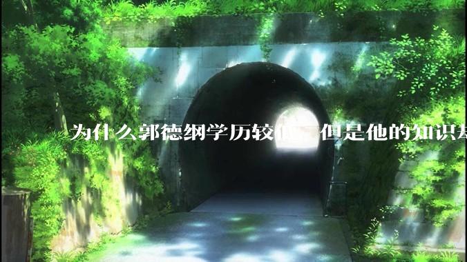 为什么郭德纲学历较低，但是他的知识却那么丰富？