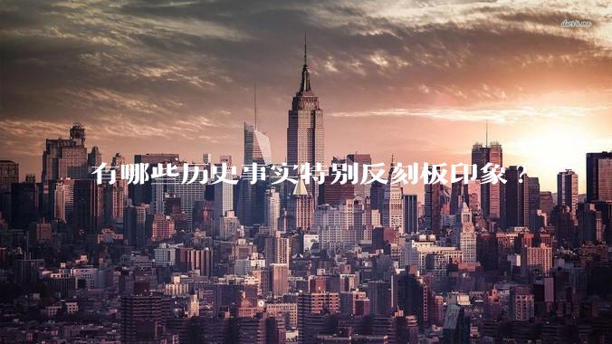 有哪些历史事实特别反刻板印象?