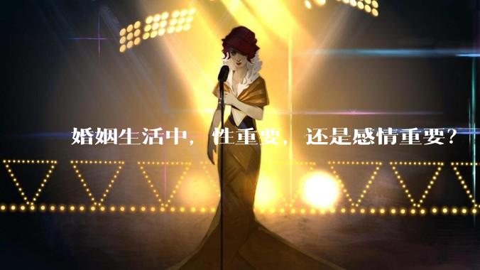 婚姻生活中，性重要，还是感情重要？