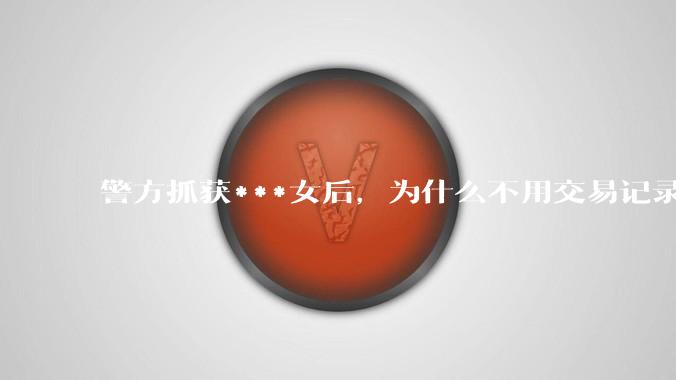 警方抓获***女后，为什么不用交易记录抓捕嫖客？