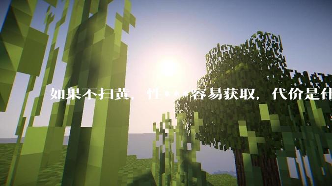如果不扫黄，性***容易获取，代价是什么?