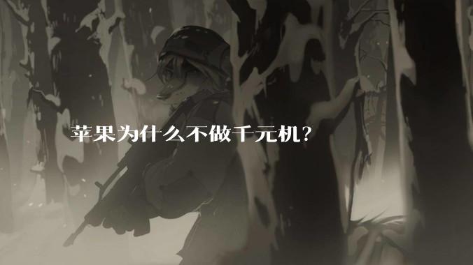 苹果为什么不做千元机？