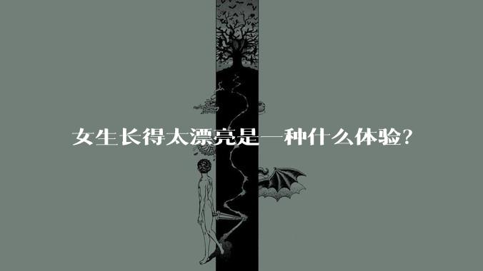 女生长得太漂亮是一种什么体验？