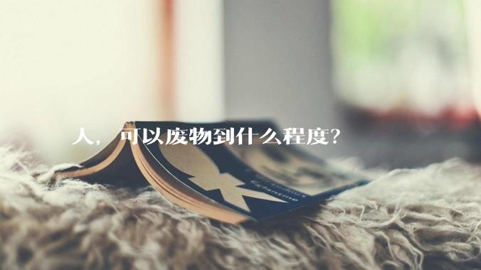 人，可以废物到什么程度？