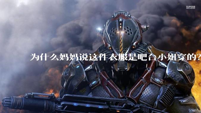 为什么妈妈说这件衣服是吧台小姐穿的？