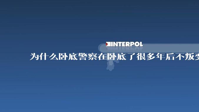 为什么卧底警察在卧底了很多年后不叛变？