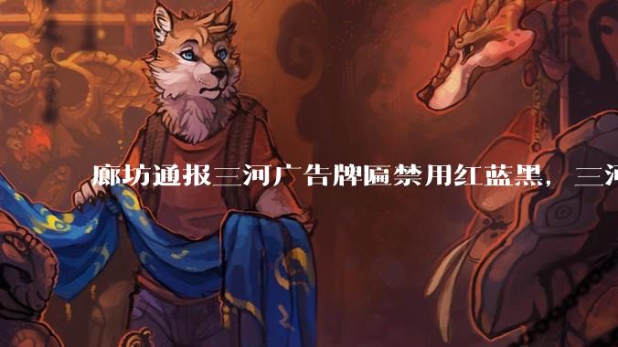 廊坊通报三河广告牌匾禁用红蓝黑，三河市委主要负责人被免职，有哪些信息值得关注？暴露的哪些问题值得反思？