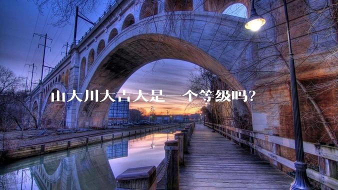 山大川大吉大是一个等级吗？